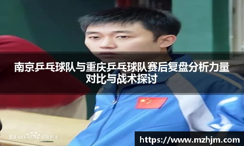 南京乒乓球队与重庆乒乓球队赛后复盘分析力量对比与战术探讨