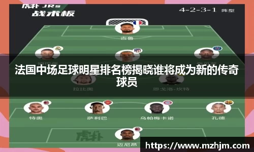 法国中场足球明星排名榜揭晓谁将成为新的传奇球员