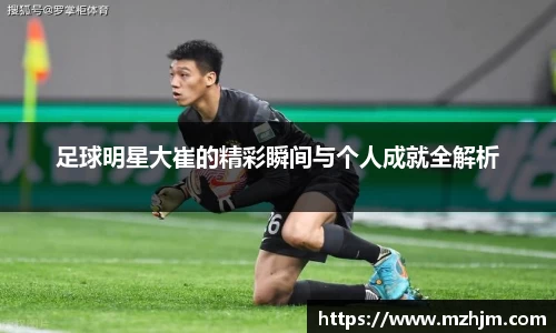 足球明星大崔的精彩瞬间与个人成就全解析