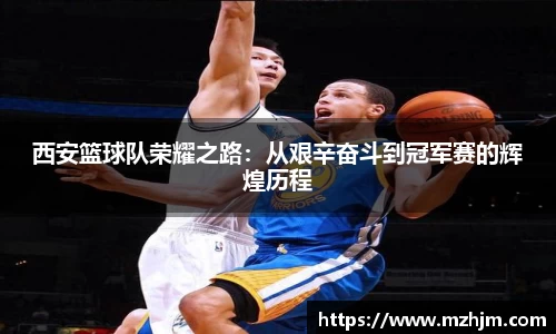 西安篮球队荣耀之路：从艰辛奋斗到冠军赛的辉煌历程