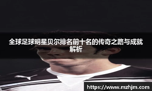 全球足球明星贝尔排名前十名的传奇之路与成就解析