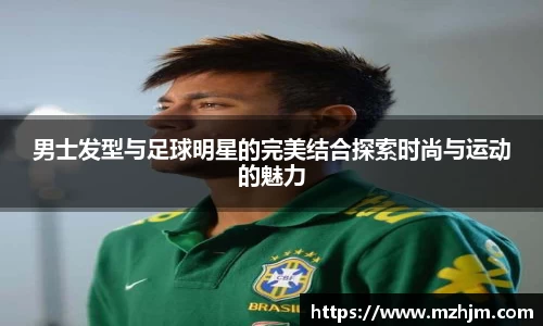 男士发型与足球明星的完美结合探索时尚与运动的魅力